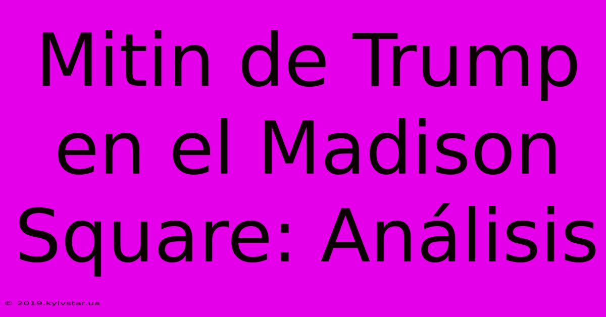 Mitin De Trump En El Madison Square: Análisis