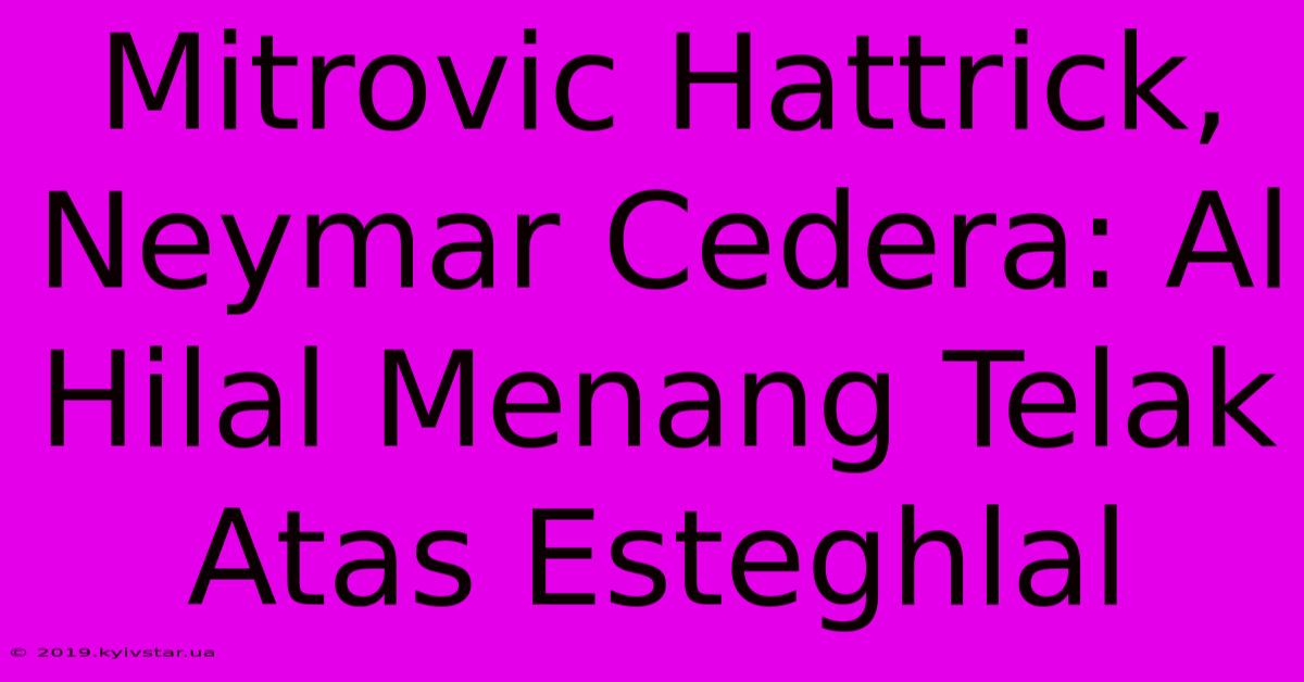 Mitrovic Hattrick, Neymar Cedera: Al Hilal Menang Telak Atas Esteghlal