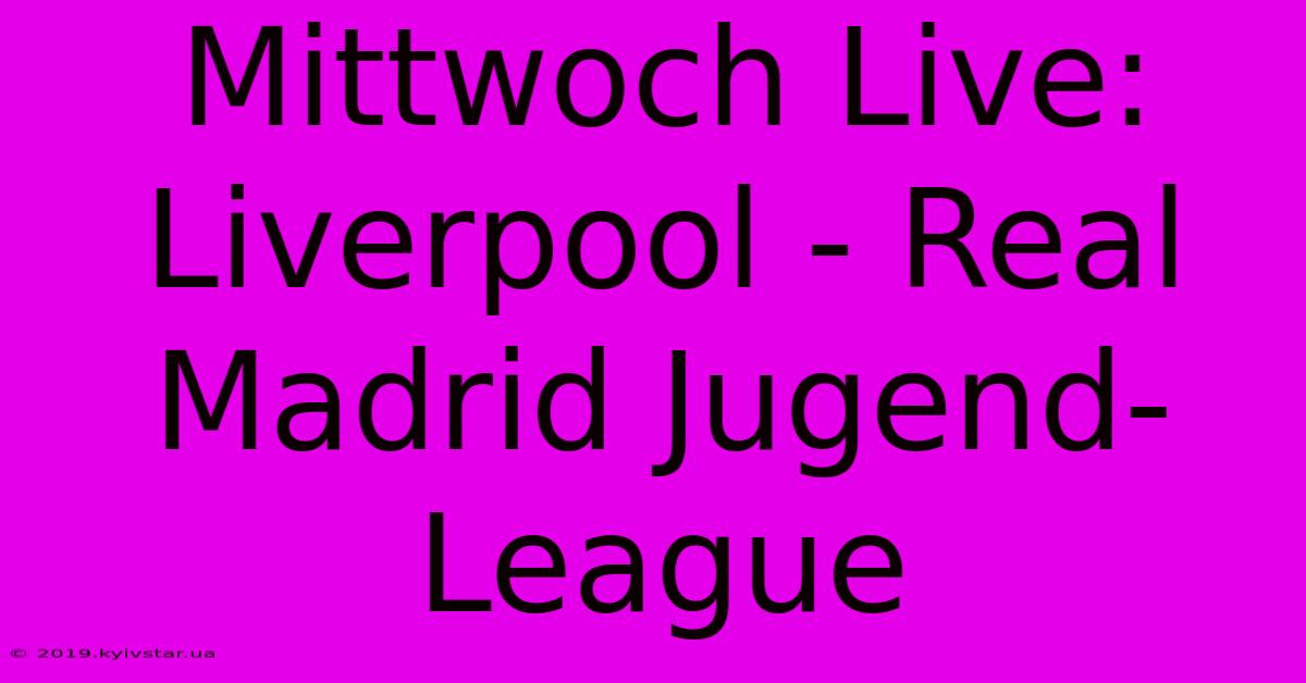 Mittwoch Live: Liverpool - Real Madrid Jugend-League