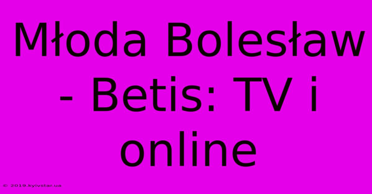 Młoda Bolesław - Betis: TV I Online