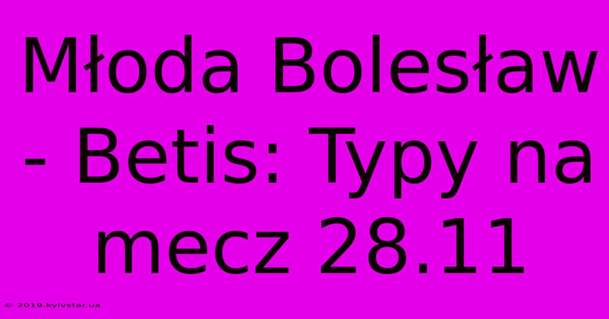 Młoda Bolesław - Betis: Typy Na Mecz 28.11