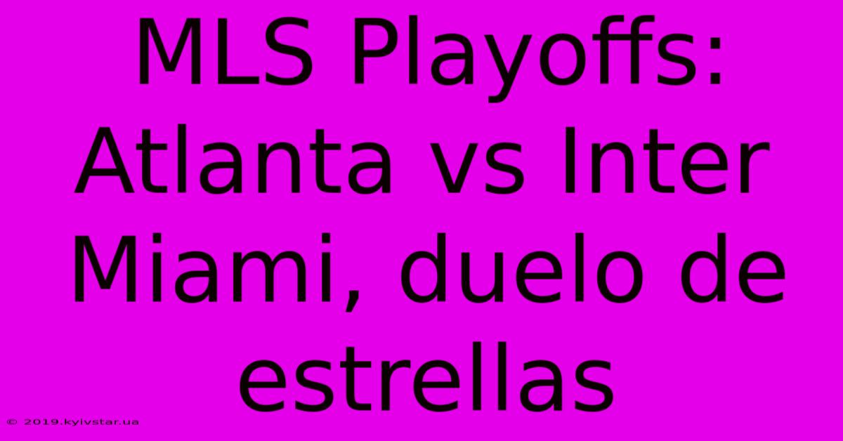 MLS Playoffs: Atlanta Vs Inter Miami, Duelo De Estrellas