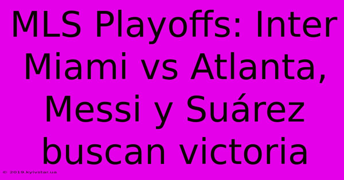 MLS Playoffs: Inter Miami Vs Atlanta, Messi Y Suárez Buscan Victoria 