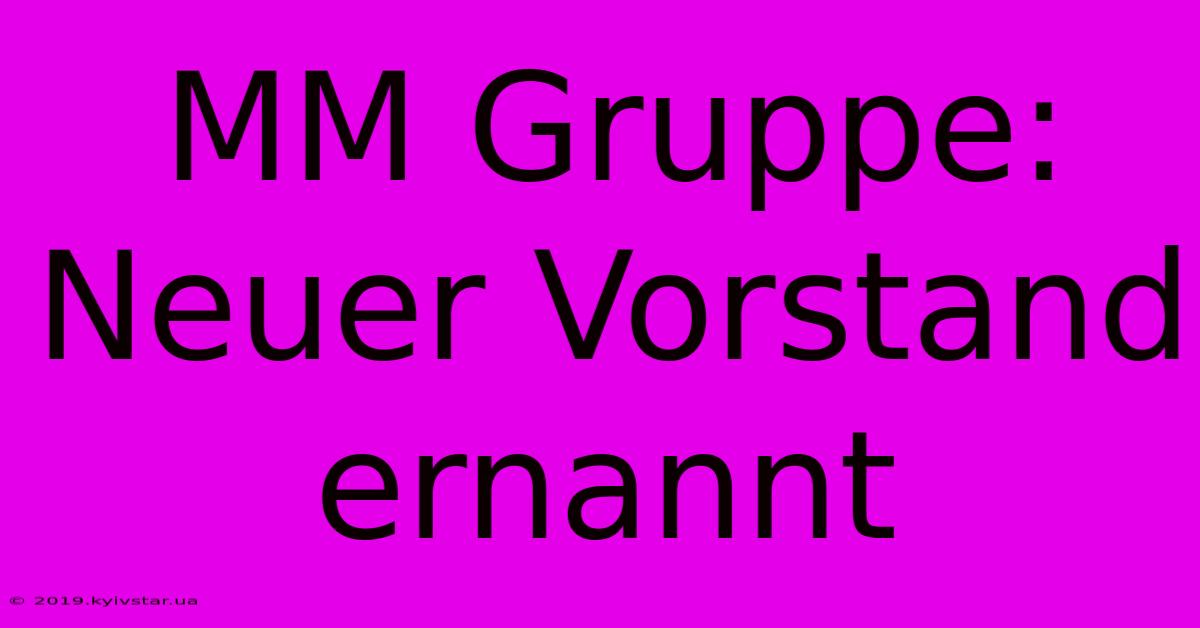 MM Gruppe: Neuer Vorstand Ernannt