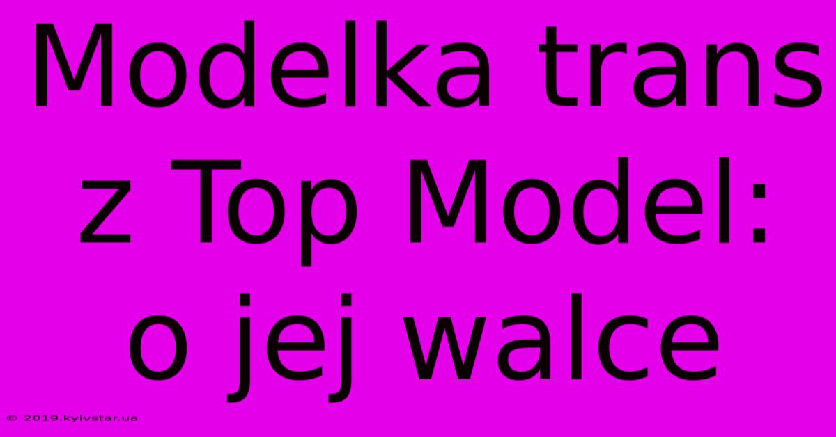 Modelka Trans Z Top Model:  O Jej Walce