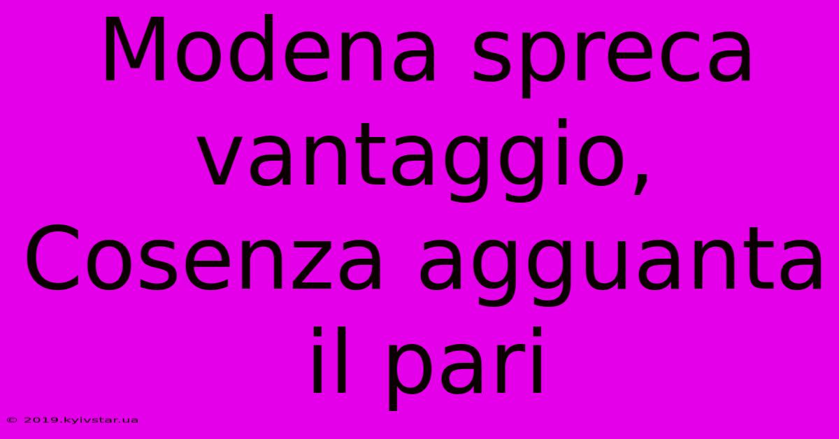 Modena Spreca Vantaggio, Cosenza Agguanta Il Pari