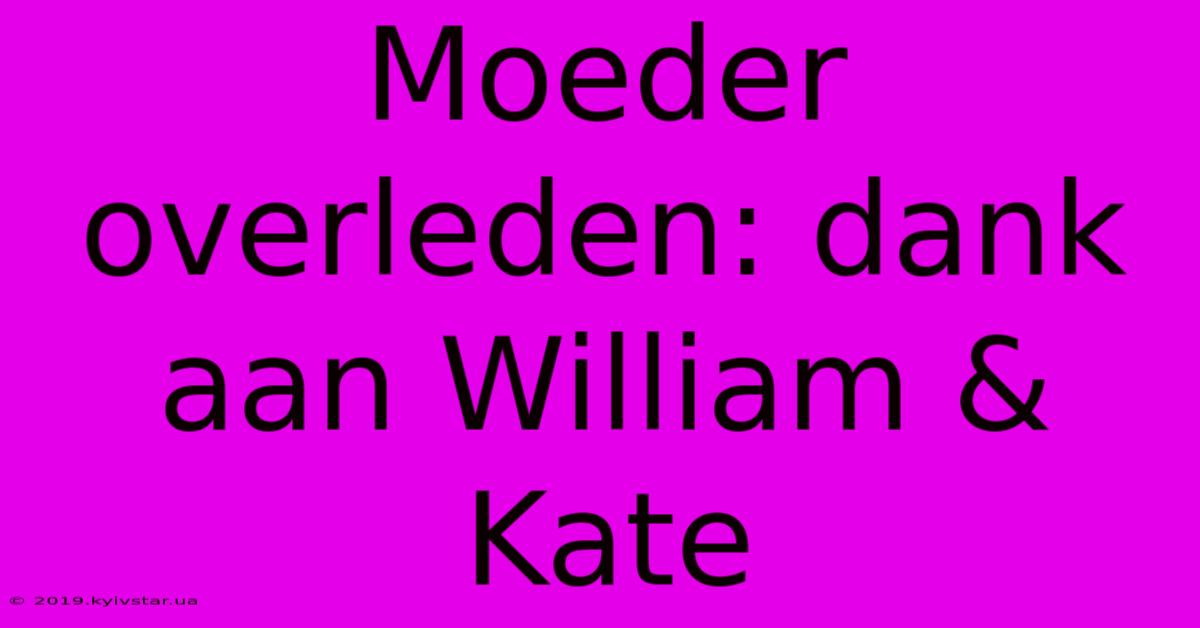 Moeder Overleden: Dank Aan William & Kate