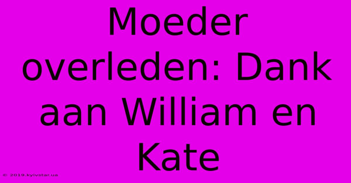 Moeder Overleden: Dank Aan William En Kate