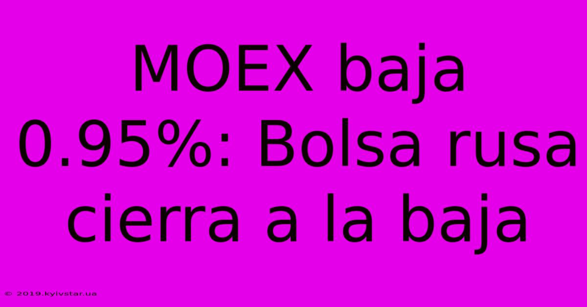 MOEX Baja 0.95%: Bolsa Rusa Cierra A La Baja