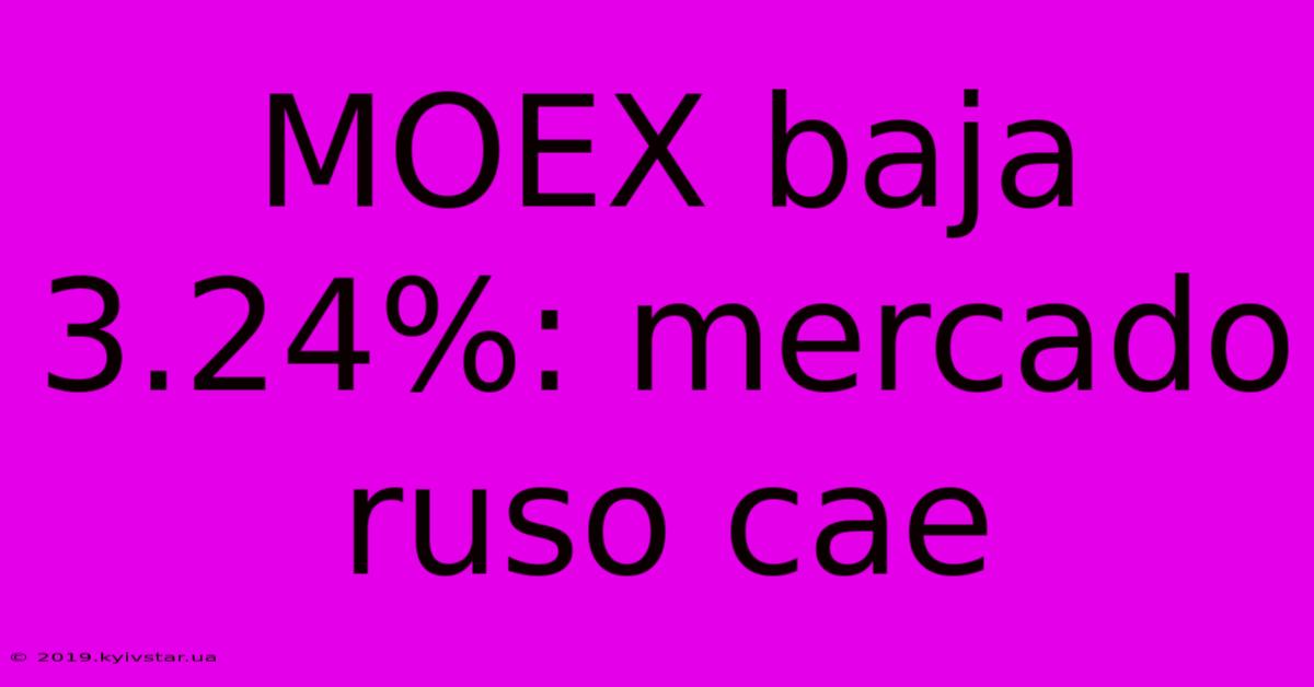 MOEX Baja 3.24%: Mercado Ruso Cae