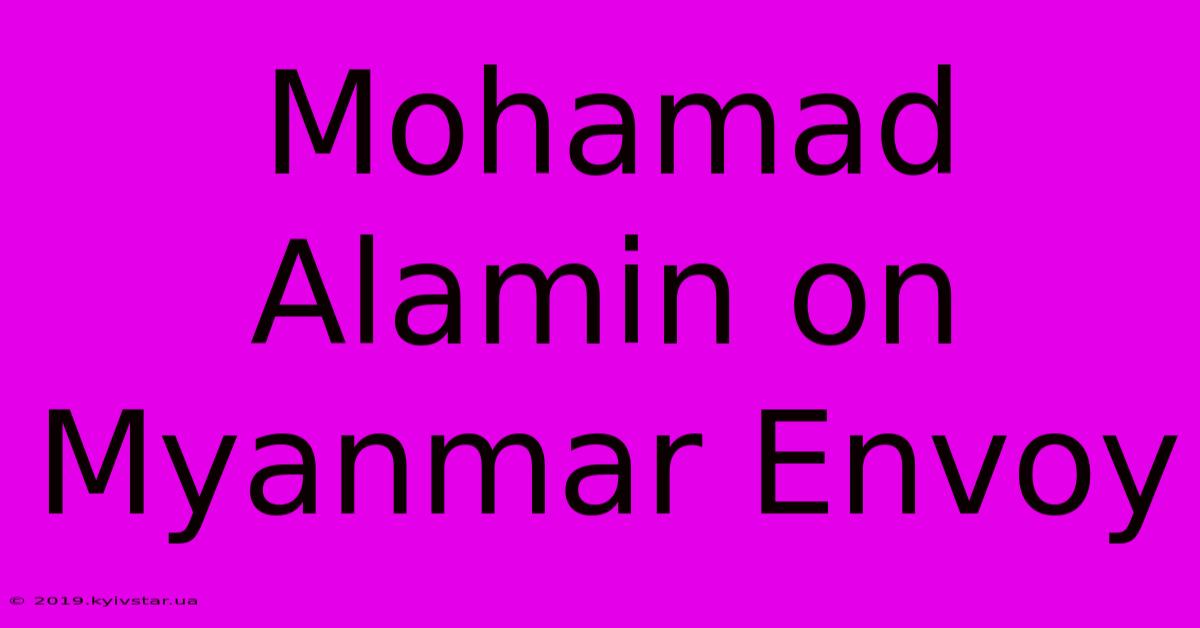 Mohamad Alamin On Myanmar Envoy