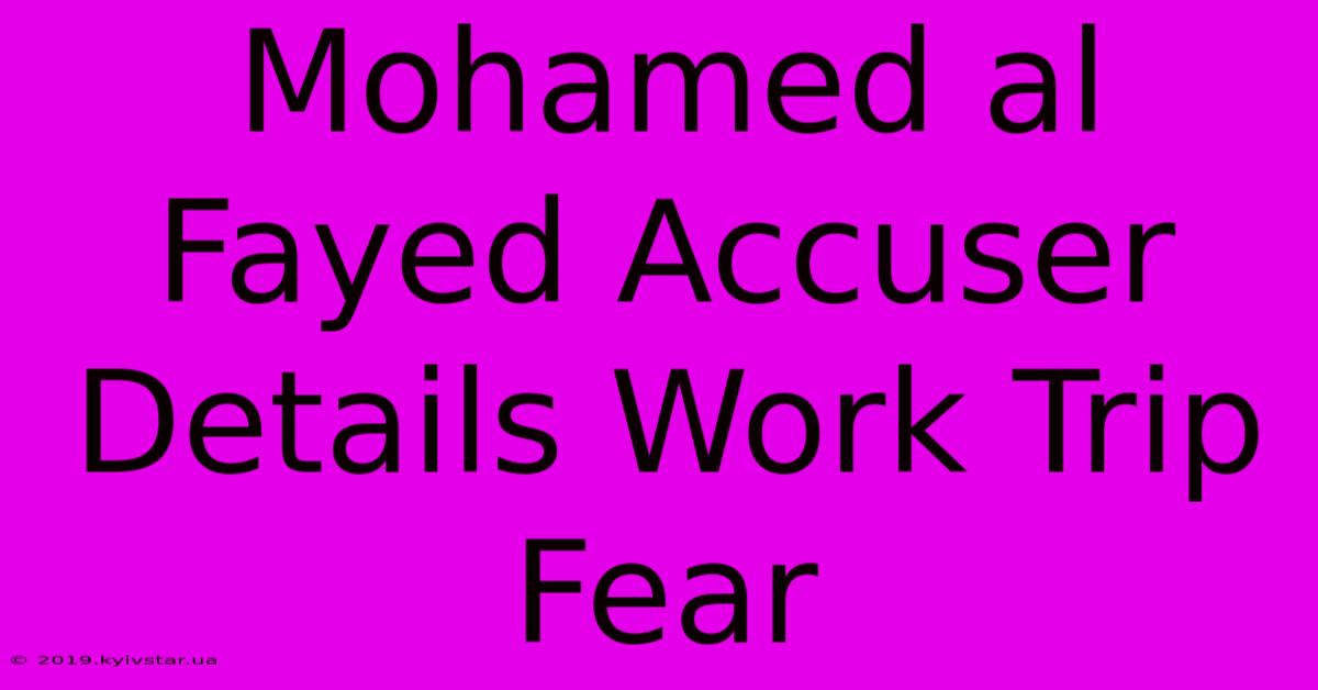 Mohamed Al Fayed Accuser Details Work Trip Fear