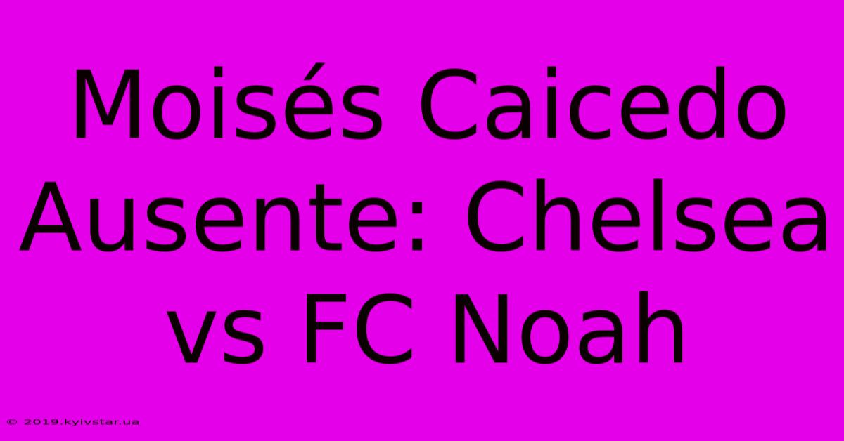 Moisés Caicedo Ausente: Chelsea Vs FC Noah