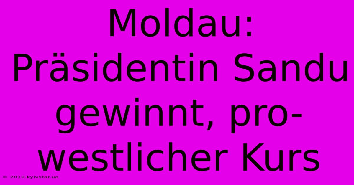 Moldau: Präsidentin Sandu Gewinnt, Pro-westlicher Kurs