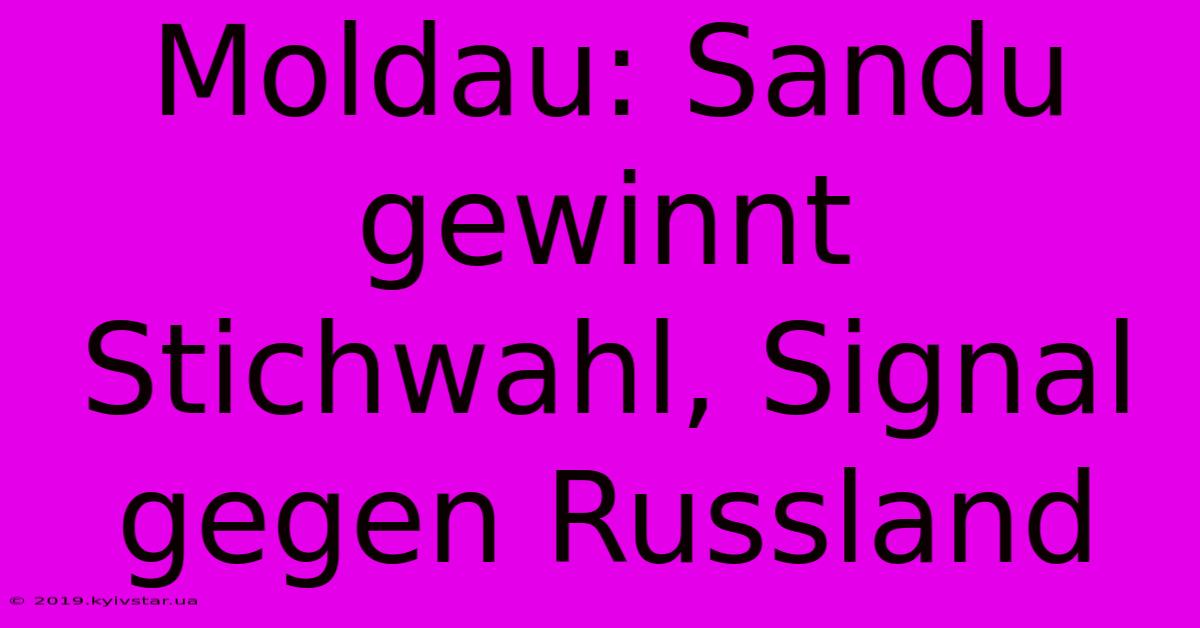 Moldau: Sandu Gewinnt Stichwahl, Signal Gegen Russland