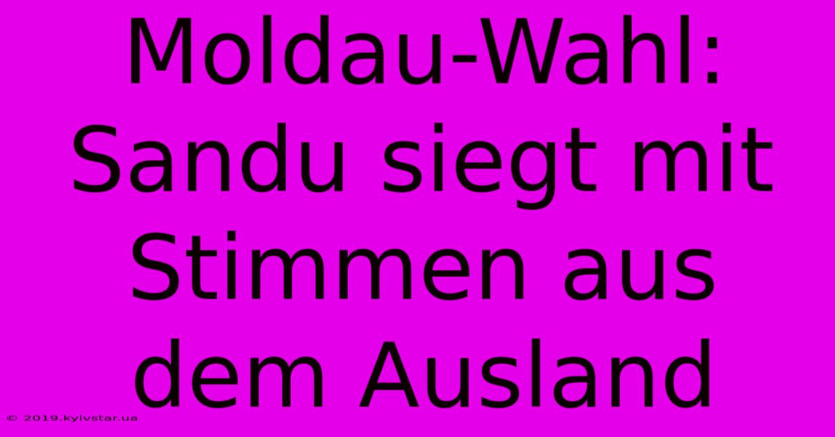 Moldau-Wahl: Sandu Siegt Mit Stimmen Aus Dem Ausland