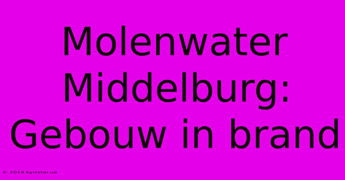 Molenwater Middelburg: Gebouw In Brand