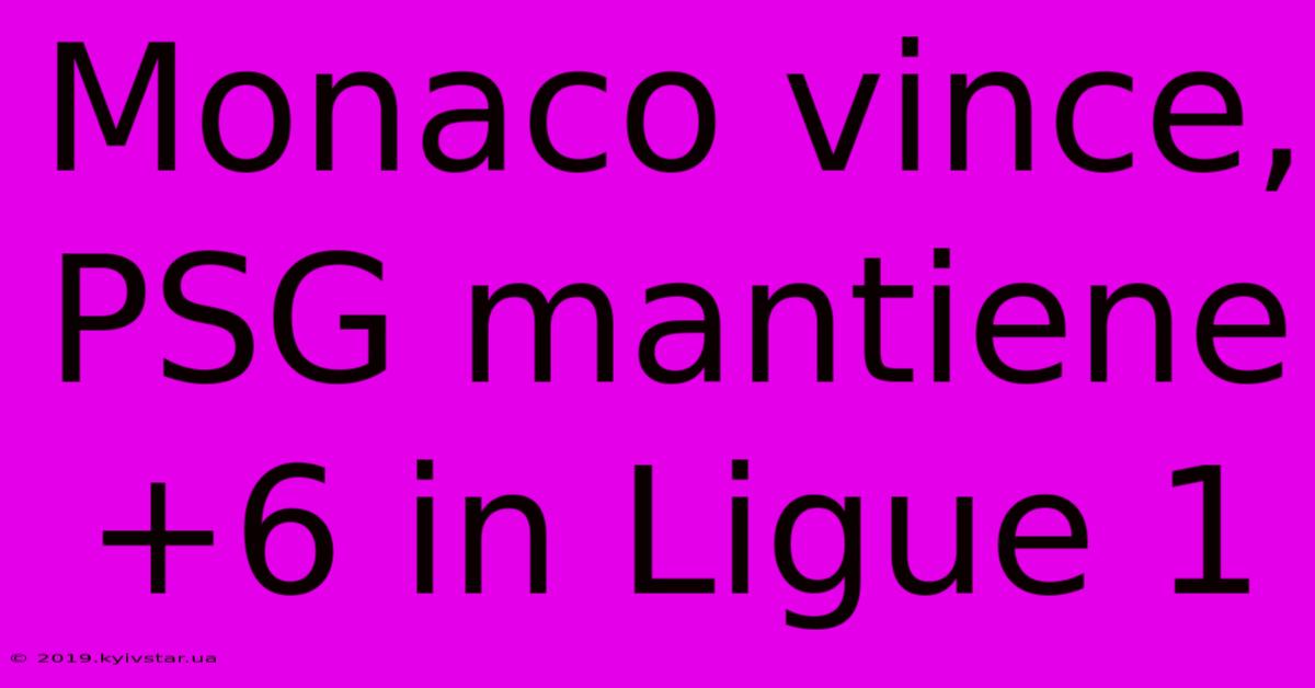 Monaco Vince, PSG Mantiene +6 In Ligue 1