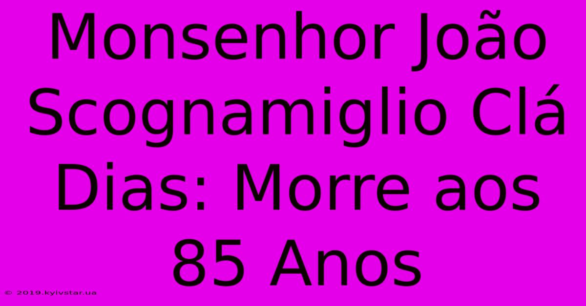 Monsenhor João Scognamiglio Clá Dias: Morre Aos 85 Anos