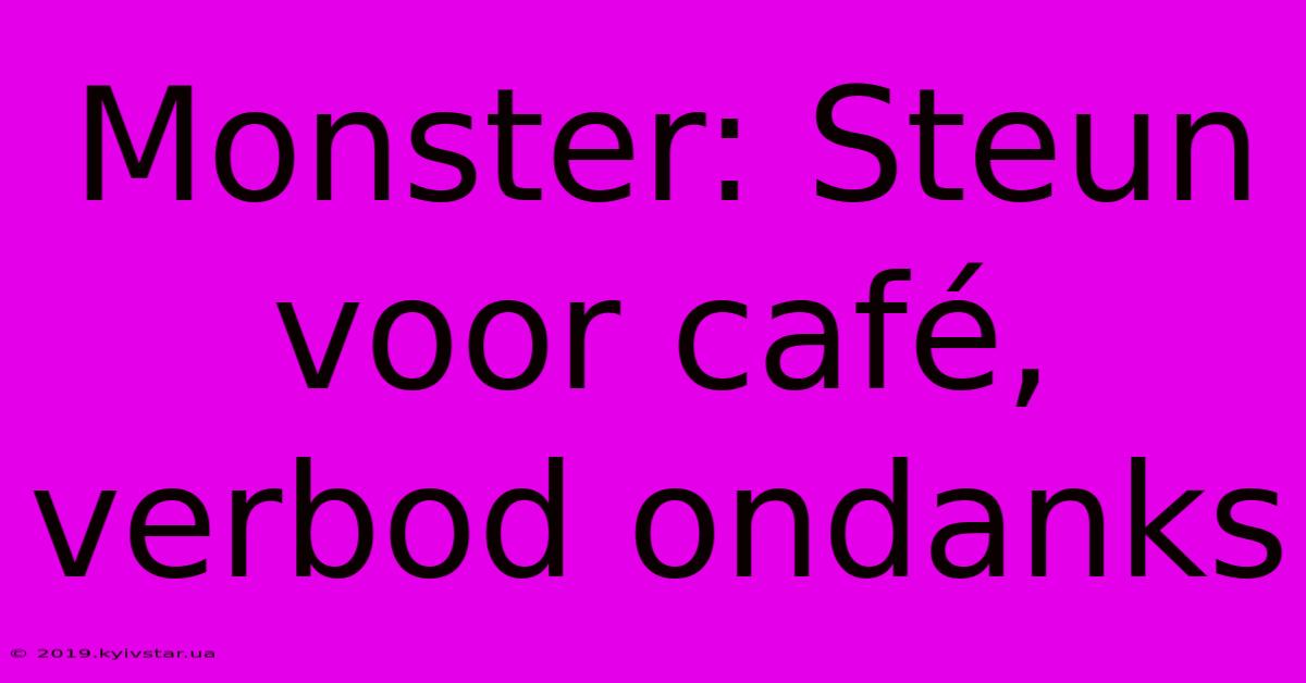 Monster: Steun Voor Café, Verbod Ondanks