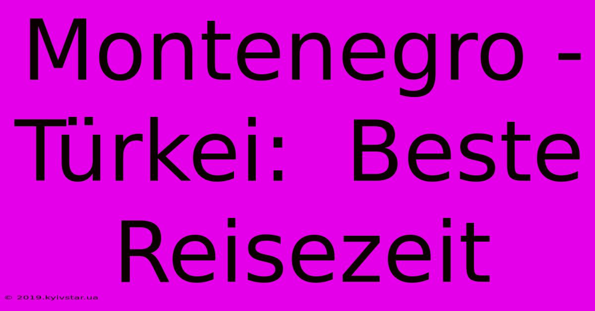 Montenegro - Türkei:  Beste Reisezeit