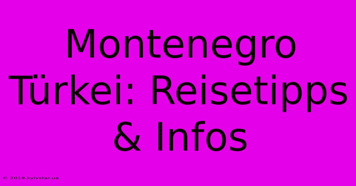 Montenegro Türkei: Reisetipps & Infos