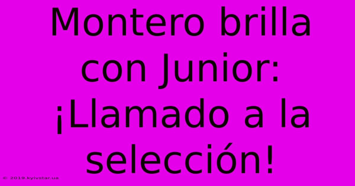 Montero Brilla Con Junior: ¡Llamado A La Selección!