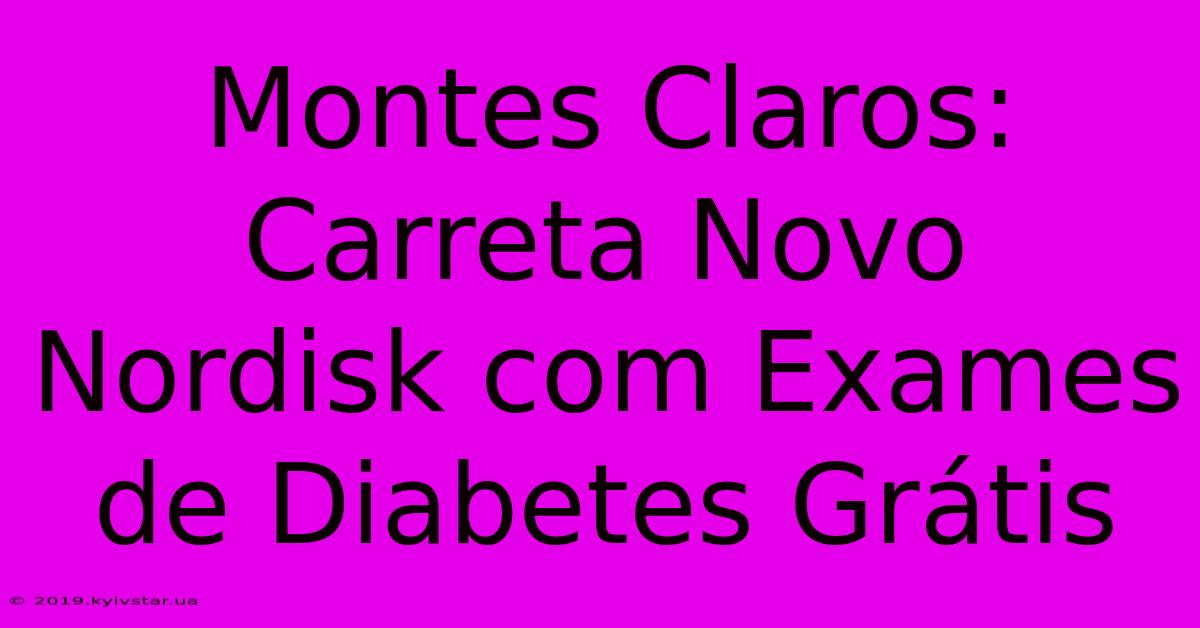 Montes Claros: Carreta Novo Nordisk Com Exames De Diabetes Grátis