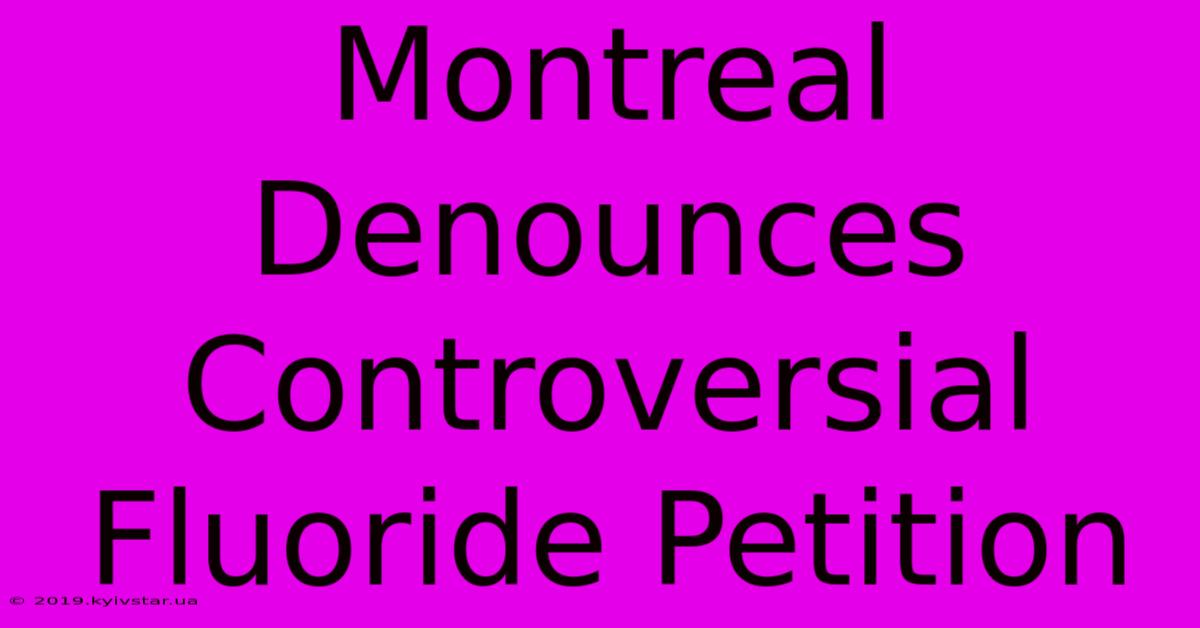 Montreal Denounces Controversial Fluoride Petition