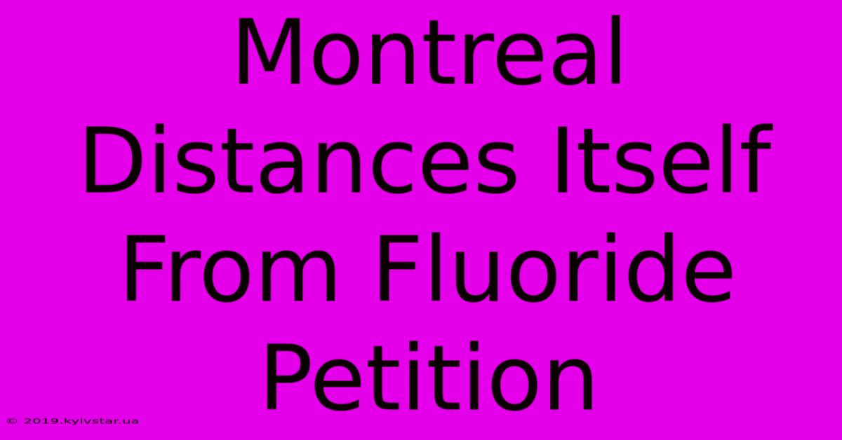 Montreal Distances Itself From Fluoride Petition