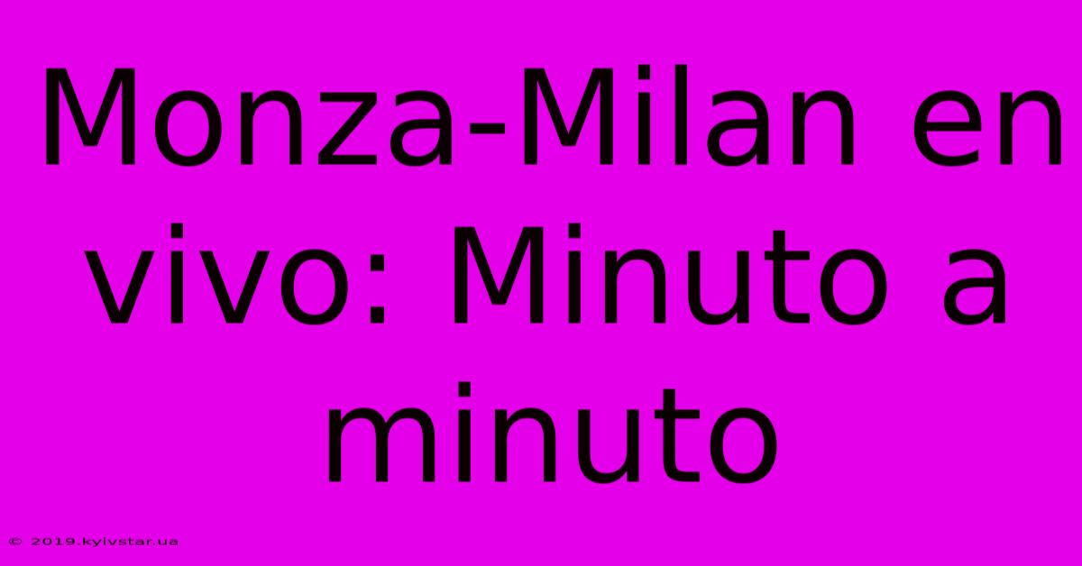 Monza-Milan En Vivo: Minuto A Minuto