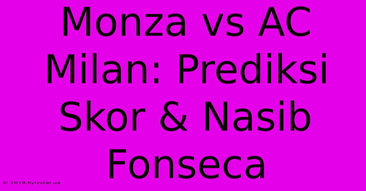 Monza Vs AC Milan: Prediksi Skor & Nasib Fonseca