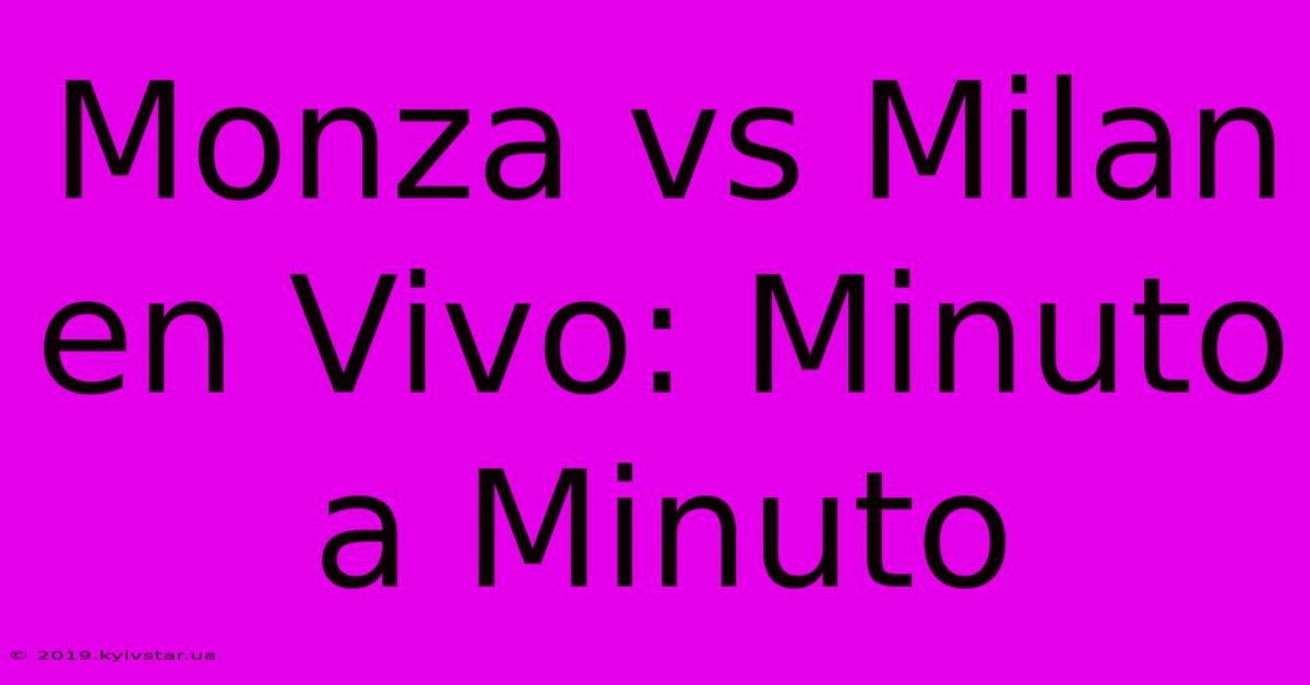 Monza Vs Milan En Vivo: Minuto A Minuto