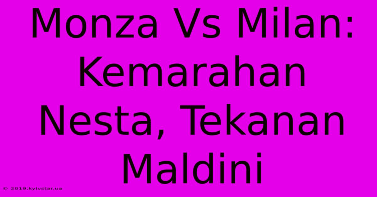 Monza Vs Milan: Kemarahan Nesta, Tekanan Maldini