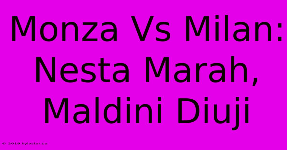 Monza Vs Milan: Nesta Marah, Maldini Diuji