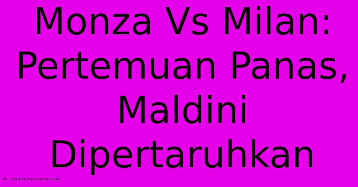 Monza Vs Milan: Pertemuan Panas, Maldini Dipertaruhkan