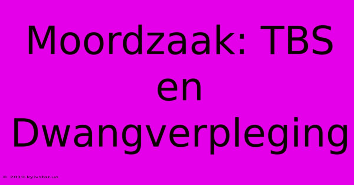 Moordzaak: TBS En Dwangverpleging