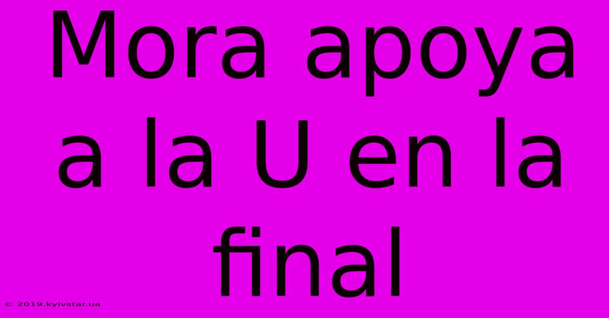 Mora Apoya A La U En La Final