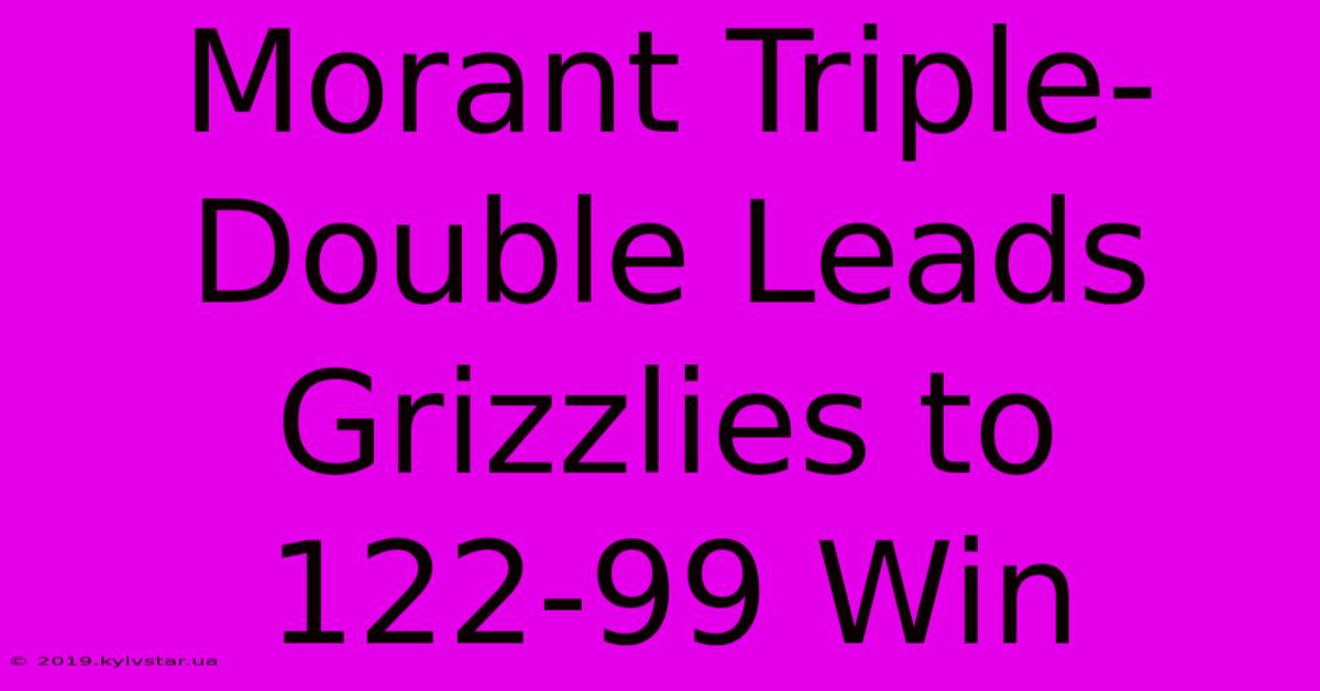 Morant Triple-Double Leads Grizzlies To 122-99 Win