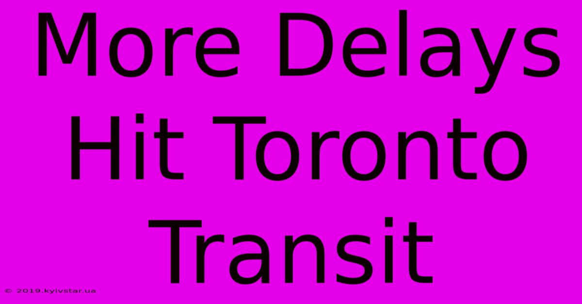 More Delays Hit Toronto Transit