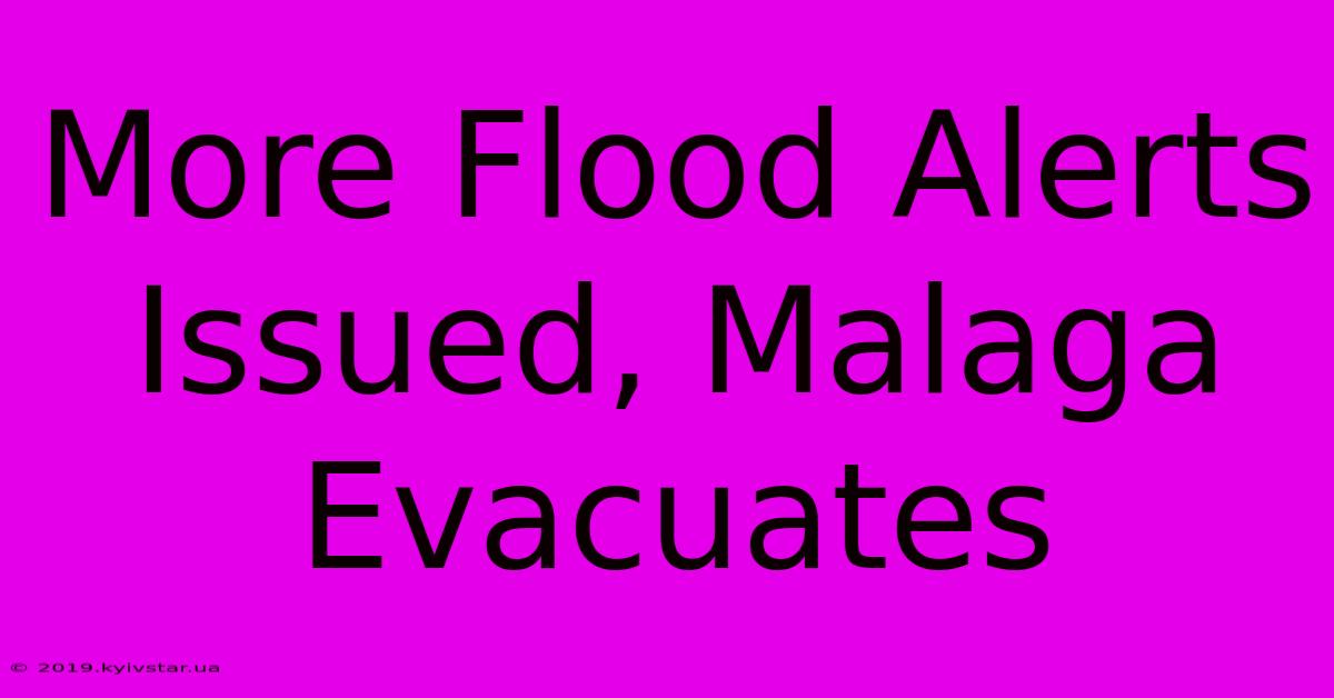 More Flood Alerts Issued, Malaga Evacuates 