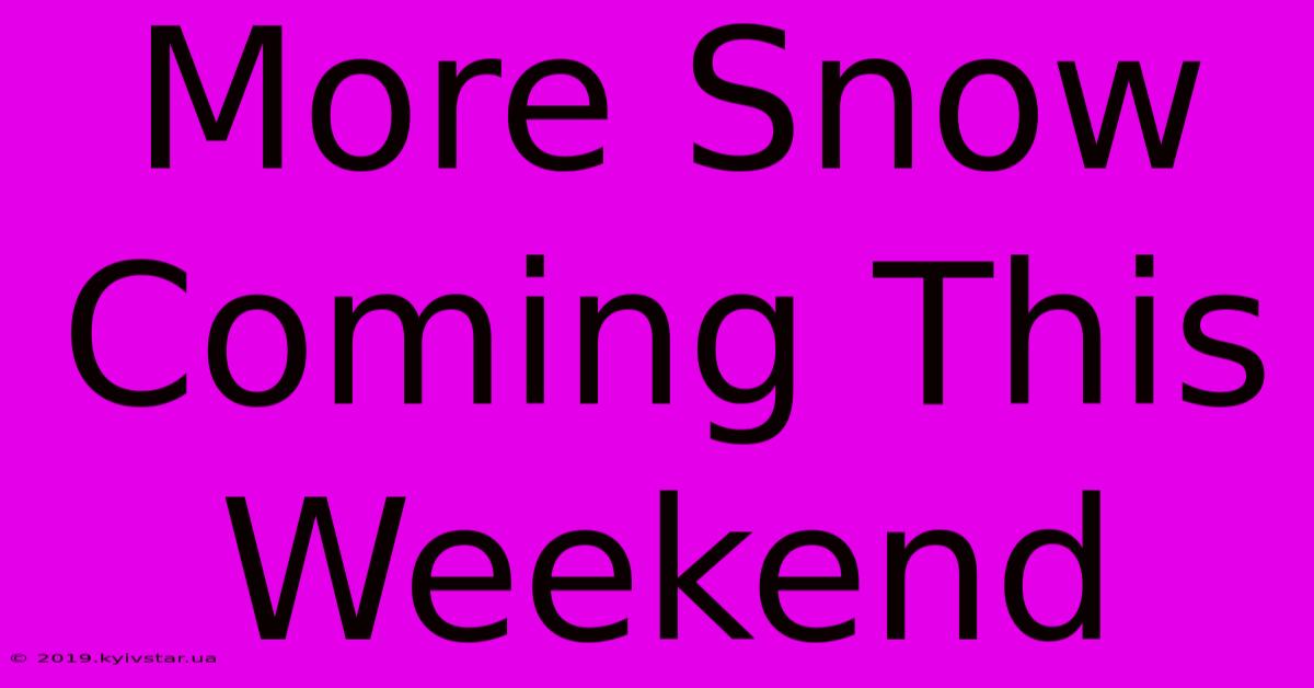 More Snow Coming This Weekend