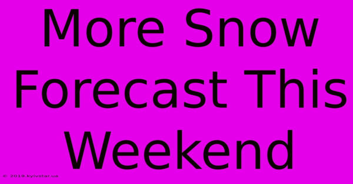 More Snow Forecast This Weekend