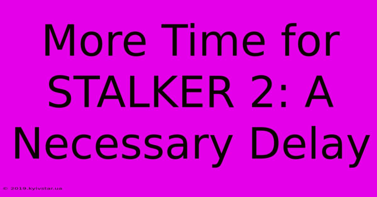 More Time For STALKER 2: A Necessary Delay