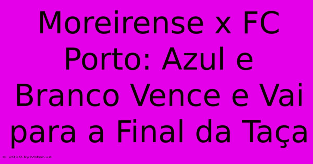 Moreirense X FC Porto: Azul E Branco Vence E Vai Para A Final Da Taça 