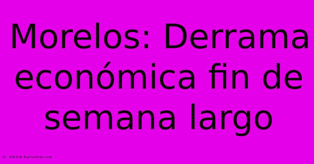 Morelos: Derrama Económica Fin De Semana Largo