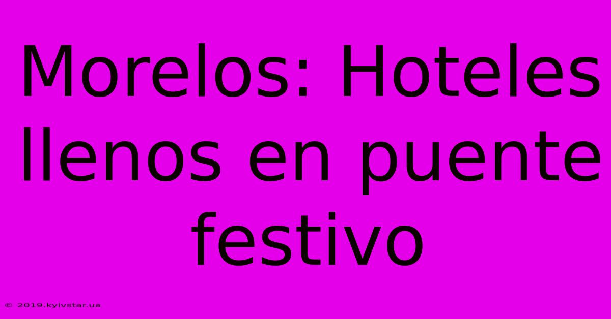 Morelos: Hoteles Llenos En Puente Festivo