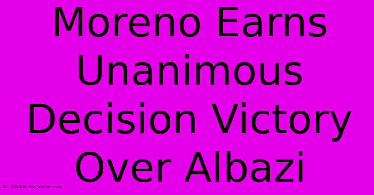 Moreno Earns Unanimous Decision Victory Over Albazi