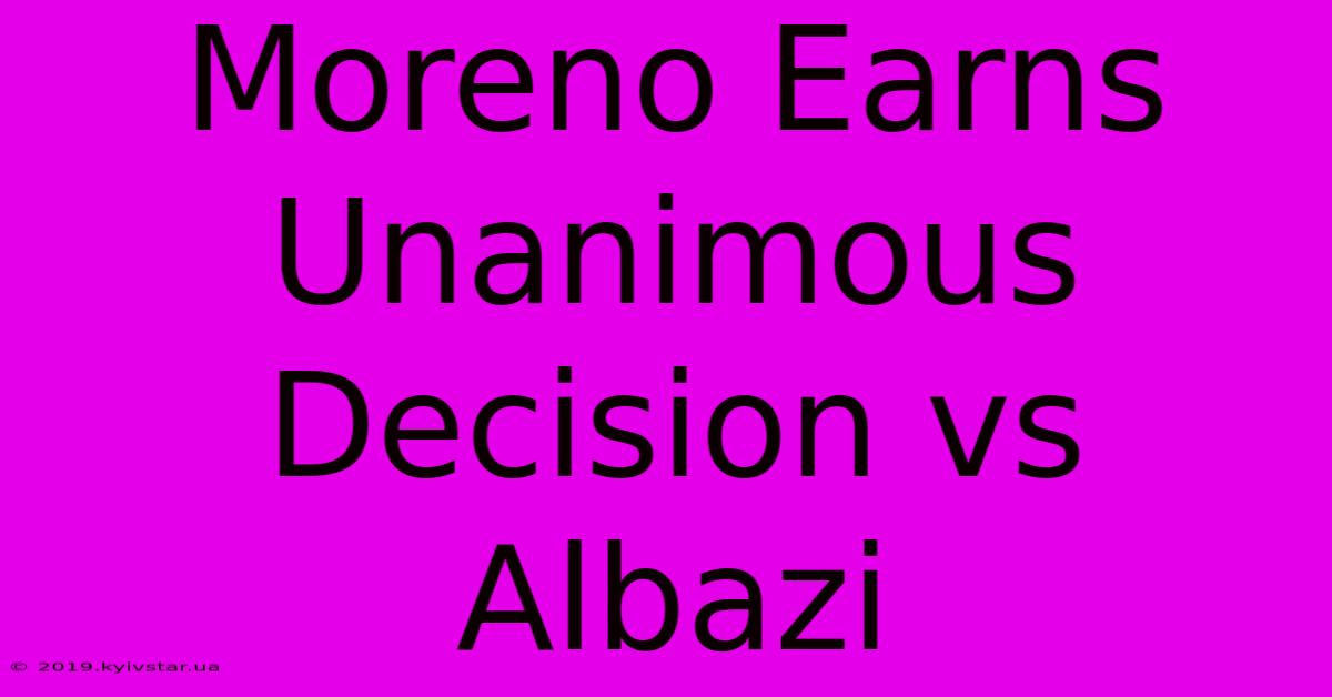 Moreno Earns Unanimous Decision Vs Albazi