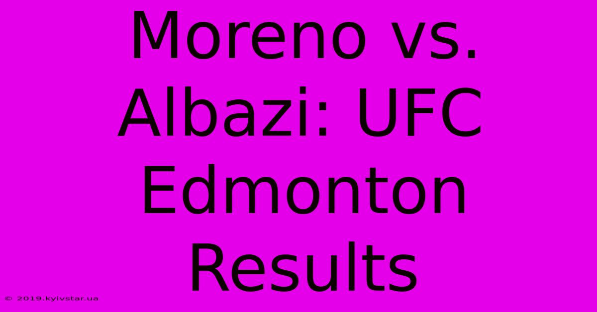 Moreno Vs. Albazi: UFC Edmonton Results